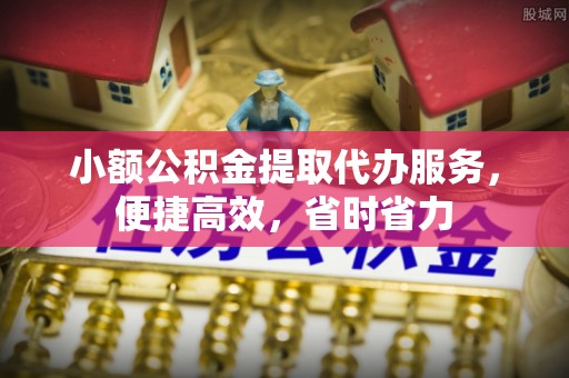 隰县小额公积金提取代办服务，便捷高效，省时省力