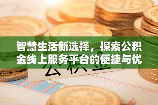 隰县智慧生活新选择，探索公积金线上服务平台的便捷与优势