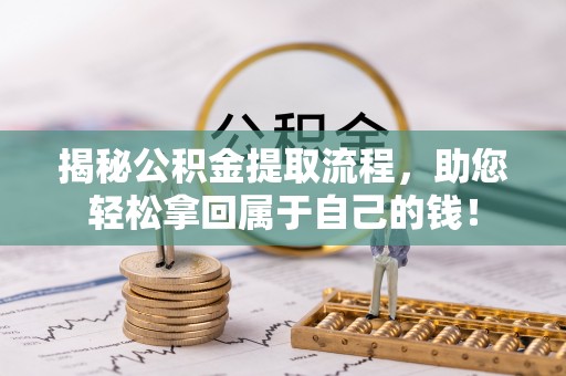 隰县揭秘公积金提取流程，助您轻松拿回属于自己的钱！