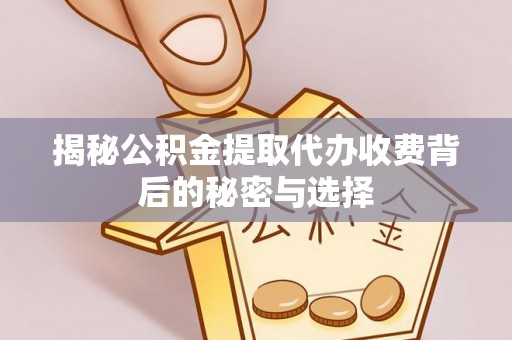 隰县揭秘公积金提取代办收费背后的秘密与选择