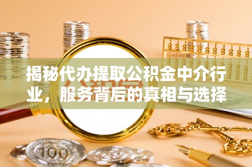 隰县揭秘代办提取公积金中介行业，服务背后的真相与选择指南