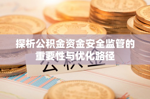 隰县探析公积金资金安全监管的重要性与优化路径