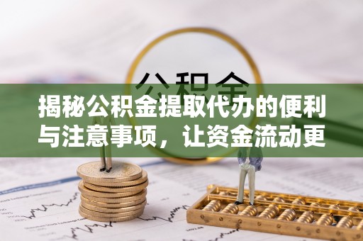 隰县揭秘公积金提取代办的便利与注意事项，让资金流动更高效