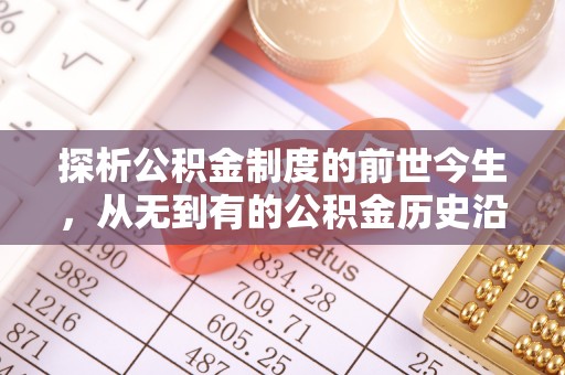 隰县探析公积金制度的前世今生，从无到有的公积金历史沿革解析