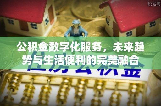 隰县公积金数字化服务，未来趋势与生活便利的完美融合