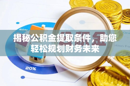 隰县揭秘公积金提取条件，助您轻松规划财务未来