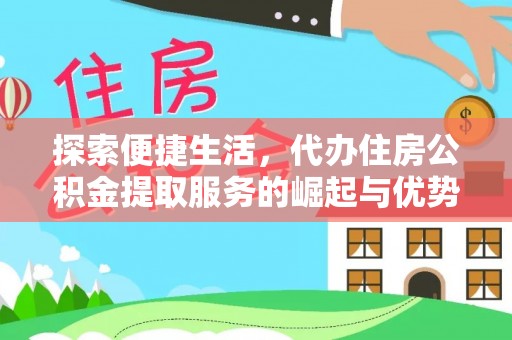 隰县探索便捷生活，代办住房公积金提取服务的崛起与优势