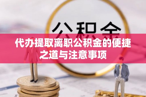 隰县代办提取离职公积金的便捷之道与注意事项