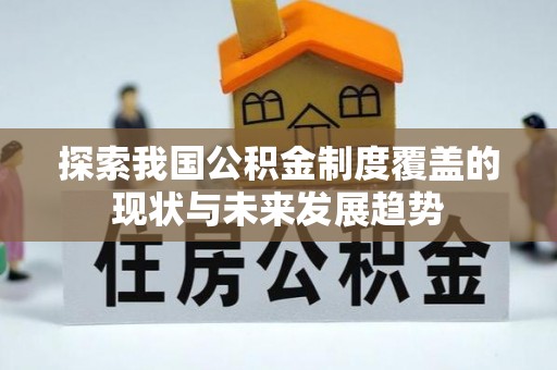 隰县探索我国公积金制度覆盖的现状与未来发展趋势