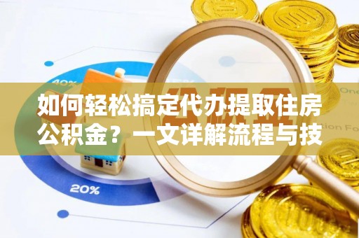 隰县如何轻松搞定代办提取住房公积金？一文详解流程与技巧