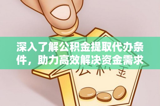 隰县深入了解公积金提取代办条件，助力高效解决资金需求