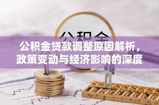 隰县公积金贷款调整原因解析，政策变动与经济影响的深度探讨