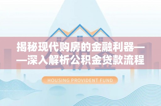 隰县揭秘现代购房的金融利器——深入解析公积金贷款流程
