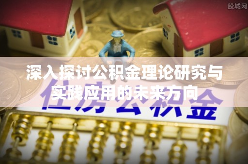 隰县深入探讨公积金理论研究与实践应用的未来方向