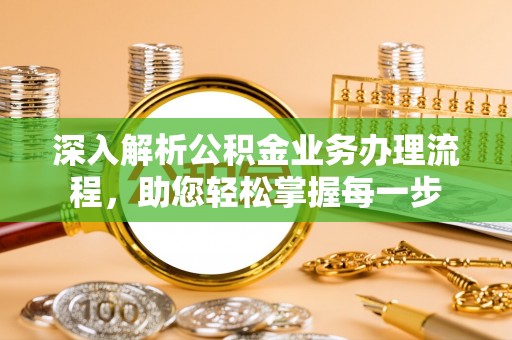 隰县深入解析公积金业务办理流程，助您轻松掌握每一步