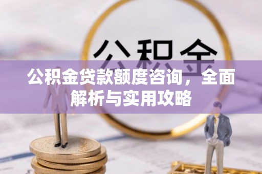 隰县公积金贷款额度咨询，全面解析与实用攻略