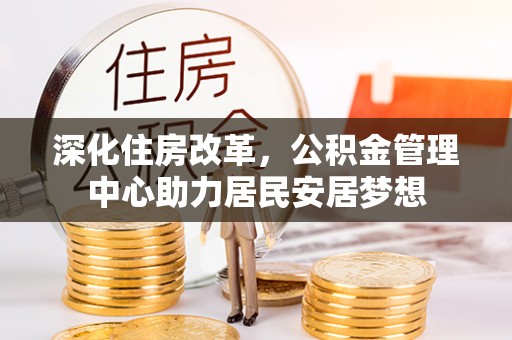 隰县深化住房改革，公积金管理中心助力居民安居梦想