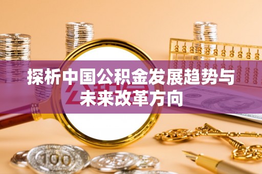 隰县探析中国公积金发展趋势与未来改革方向