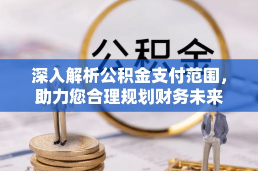 隰县深入解析公积金支付范围，助力您合理规划财务未来