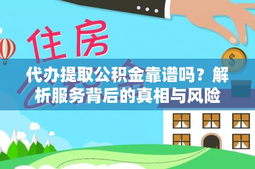 隰县代办提取公积金靠谱吗？解析服务背后的真相与风险