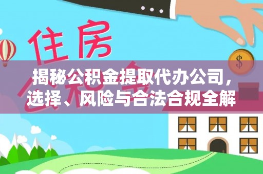 隰县揭秘公积金提取代办公司，选择、风险与合法合规全解析