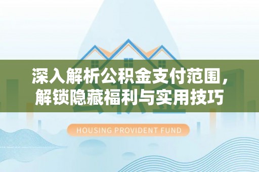 隰县深入解析公积金支付范围，解锁隐藏福利与实用技巧