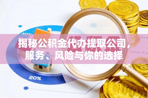 隰县揭秘公积金代办提取公司，服务、风险与你的选择