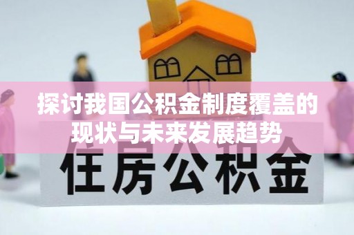 隰县探讨我国公积金制度覆盖的现状与未来发展趋势