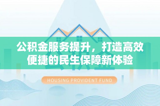 隰县公积金服务提升，打造高效便捷的民生保障新体验