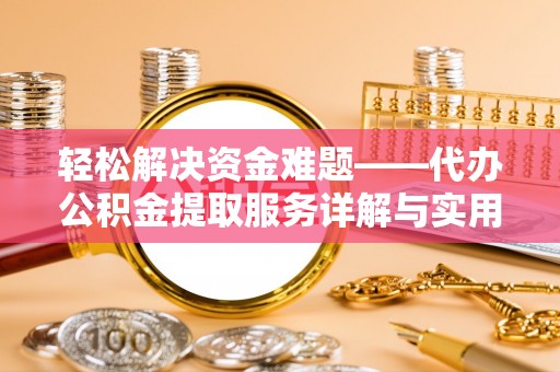 隰县轻松解决资金难题——代办公积金提取服务详解与实用指南