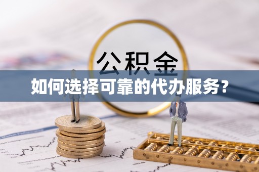 隰县如何选择可靠的代办服务？