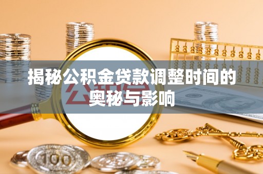 隰县揭秘公积金贷款调整时间的奥秘与影响