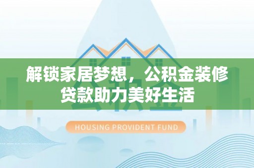 隰县解锁家居梦想，公积金装修贷款助力美好生活