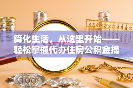 隰县简化生活，从这里开始——轻松掌握代办住房公积金提取全流程