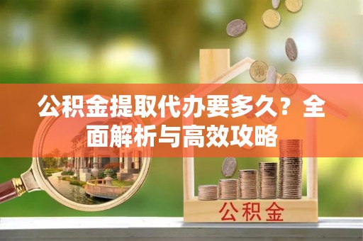 隰县公积金提取代办要多久？全面解析与高效攻略