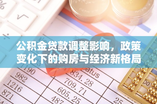 隰县公积金贷款调整影响，政策变化下的购房与经济新格局
