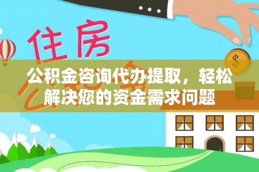 隰县公积金咨询代办提取，轻松解决您的资金需求问题