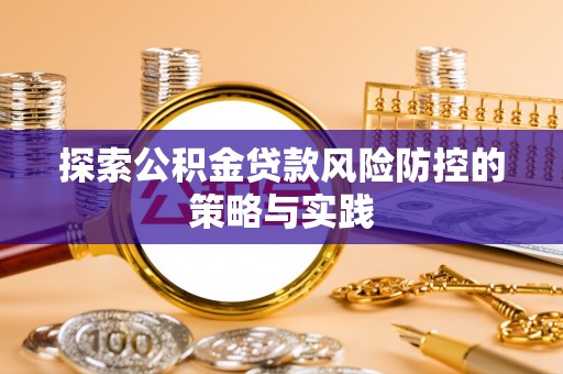 隰县探索公积金贷款风险防控的策略与实践
