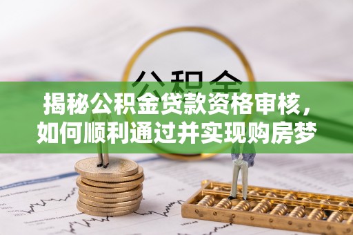 隰县揭秘公积金贷款资格审核，如何顺利通过并实现购房梦想