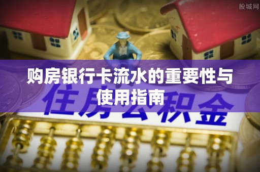隰县购房银行卡流水的重要性与使用指南
