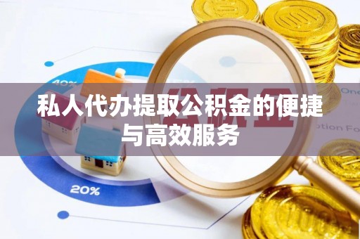 隰县私人代办提取公积金的便捷与高效服务