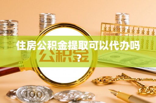 隰县住房公积金提取可以代办吗？